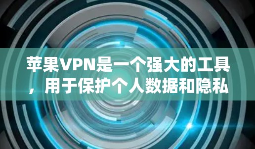苹果VPN是一个强大的工具,用于保护个人数据和隐私。以下是一个系统性的使用指南,帮助您更好地使用苹果VPN 苹果VPN是一个强大的工具,用于保护个人数据和隐私。以下是一个系统性的使用指南,帮助您更好地使用苹果VPN