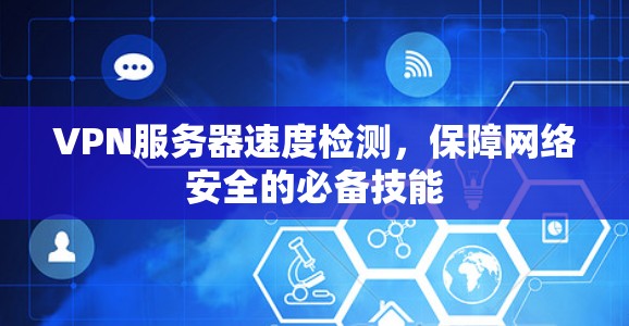 VPN服务器速度检测,保障网络安全的必备技能 VPN服务器速度检测,保障网络安全的必备技能