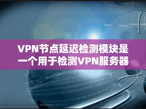 VPN节点延迟检测模块是一个用于检测VPN服务器延迟的网络通信模块。它通过发送和接收网络通信请求,检测网络延迟,及时报告给用户,确保网络稳定和用户体验。以下是延迟检测模块的关键方面 VPN节点延迟检测模块是一个用于检测VPN服务器延迟的网络通信模块。它通过发送和接收网络通信请求,检测网络延迟,及时报告给用户,确保网络稳定和用户体验。以下是延迟检测模块的关键方面