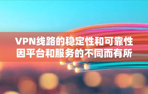 VPN线路的稳定性和可靠性因平台和服务的不同而有所差异。以下是一些常见的VPN公司及其在稳定性和覆盖范围方面的表现，供您参考