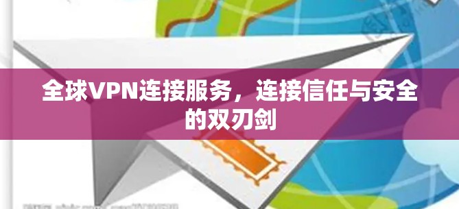 全球VPN连接服务，连接信任与安全的双刃剑