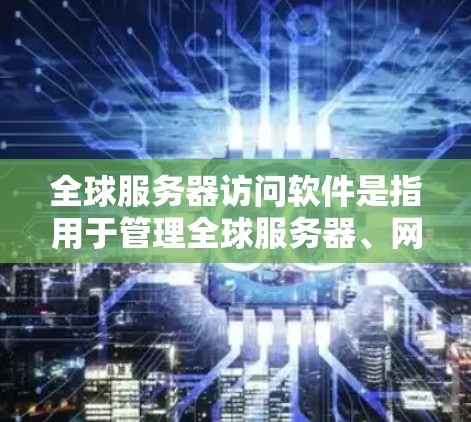全球服务器访问软件是指用于管理全球服务器、网络和存储资源的工具。这些软件通常支持多语言、多区域设置、自动回复、安全功能、多语言支持和多区域管理等需求。以下是一些常见的全球服务器访问软件推荐