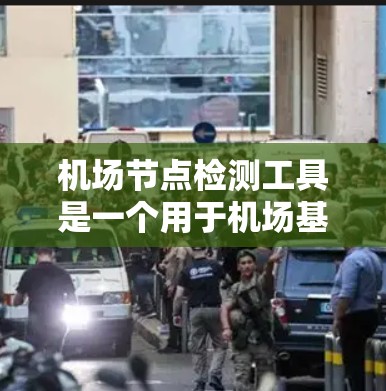 机场节点检测工具是一个用于机场基础设施设备维护和故障预防的自动化工具。它通过分析设备的性能、网络连接和软件状态，帮助机场管理人员及时发现和解决问题，确保设备正常运行。以下是对该工具的详细说明