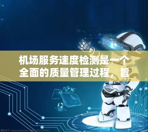 机场服务速度检测是一个全面的质量管理过程，旨在评估工作人员在服务乘客时的响应速度和效率。以下是详细的步骤和结果分析