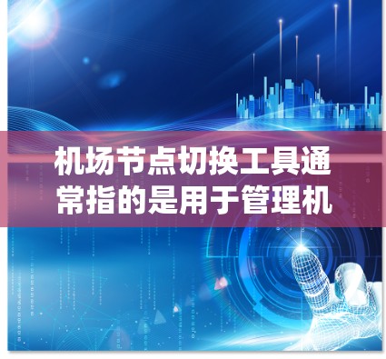 机场节点切换工具通常指的是用于管理机场或交通系统中不同节点的工具。这些节点可能包括飞行 route（飞行路线）道路、桥梁等。以下是关于机场节点切换工具的一些基本信息和可能的功能
