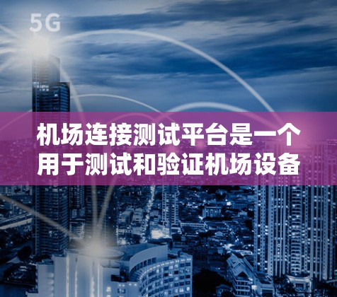 机场连接测试平台是一个用于测试和验证机场设备连接性的软件平台。它支持设备连接、状态监控和故障报告等功能，帮助测试人员确保设备正常运行并预防潜在问题