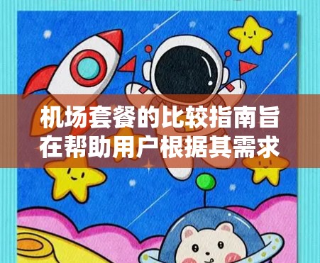 机场套餐的比较指南旨在帮助用户根据其需求和预算选择适合的机场服务。以下是详细的指南，涵盖不同的套餐类型、服务内容、价格、适用人群和适用场景