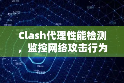 Clash代理性能检测，监控网络攻击行为，防范潜在威胁