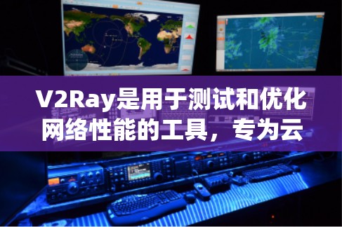 V2Ray是用于测试和优化网络性能的工具，专为云环境中提供高效的测试功能。以下是一些关于V2Ray节点测速软件的详细信息