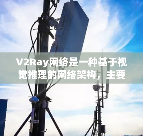 V2Ray网络是一种基于视觉推理的网络架构，主要用于生成视觉解释或解释图像。优化V2Ray网络的方法可以从以下几个方面入手，以提高其性能和适用性