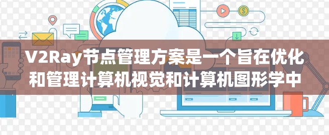 V2Ray节点管理方案是一个旨在优化和管理计算机视觉和计算机图形学中的节点系统，支持多模态数据处理和任务管理。以下是一个详细的节点管理方案