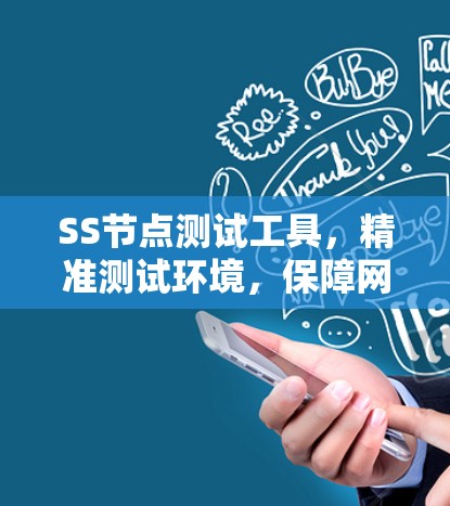 SS节点测试工具，精准测试环境，保障网络稳定性