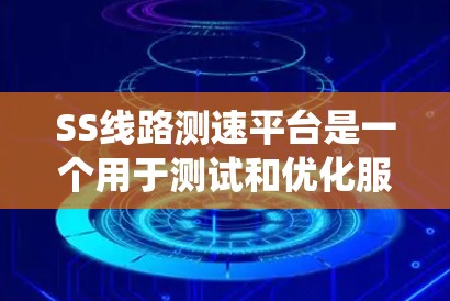 SS线路测速平台是一个用于测试和优化服务器系统的工具，涵盖了性能测试、网络连接测试和其他功能模块。它主要功能包括