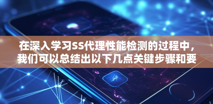 在深入学习SS代理性能检测的过程中，我们可以总结出以下几点关键步骤和要点