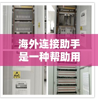 海外连接助手是一种帮助用户在海外建立联系工具，通常用于寻找在其他国家或地区的可靠联系人。以下是一些常见的海外连接助手类型以及它们的特点和使用方法