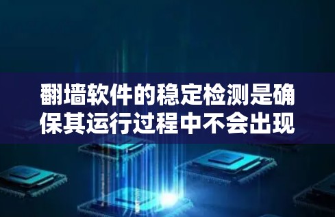 翻墙软件的稳定检测是确保其运行过程中不会出现意外故障或安全问题的重要步骤。以下是一些关于翻墙软件稳定检测的要点和建议