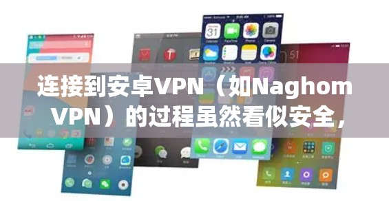 连接到安卓VPN（如Naghom VPN）的过程虽然看似安全，但仍然需要谨慎处理，确保每一步都正确无误。以下是一个详细的步骤指南，帮助你安全地连接到Naghom VPN