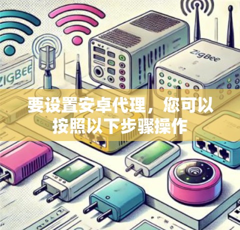 要设置安卓代理，您可以按照以下步骤操作