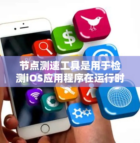 节点测速工具是用于检测iOS应用程序在运行时性能的工具，帮助开发者优化应用性能。以下是一些常用的节点测速工具及其功能