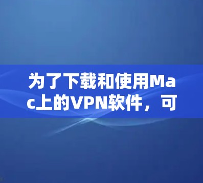 为了下载和使用Mac上的VPN软件，可以按照以下步骤进行
