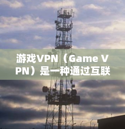游戏VPN（Game VPN）是一种通过互联网连接到外网来访问游戏的工具。它旨在提供安全、高速和便捷的网络连接，帮助用户在没有VPN时也能在线游戏，同时增强数据的安全性。以下是游戏VPN的详细分析