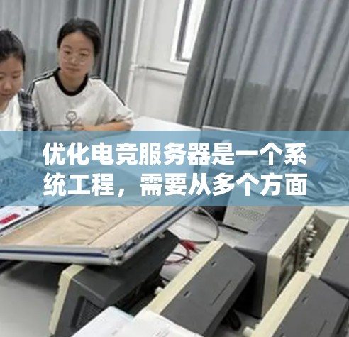优化电竞服务器是一个系统工程，需要从多个方面进行综合考虑。以下是逐步的优化方案