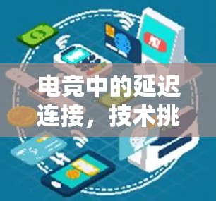 电竞中的延迟连接，技术挑战与解决方案