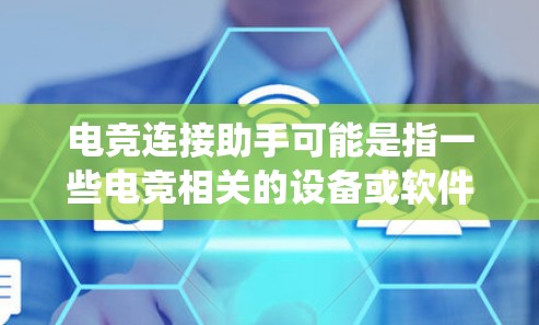 电竞连接助手可能是指一些电竞相关的设备或软件，用于连接游戏设备（如手机、电脑）到电竞平台或游戏系统。以下是一些可能指的是什么