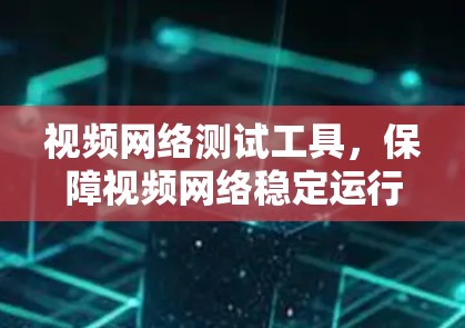视频网络测试工具，保障视频网络稳定运行的关键设备
