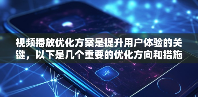 视频播放优化方案是提升用户体验的关键，以下是几个重要的优化方向和措施