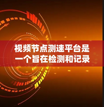 视频节点测速平台是一个旨在检测和记录视频中违规内容的系统，旨在帮助用户识别并管理这些违规视频。以下是对该平台的详细分析