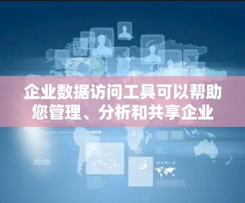 企业数据访问工具可以帮助您管理、分析和共享企业数据，同时确保数据访问的安全性和合规性。以下是一些常见的企业数据访问工具及其特点