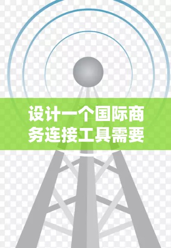 设计一个国际商务连接工具需要全面考虑多个方面，确保功能完善、用户体验良好、数据安全以及及时的培训和响应。以下是一个系统化的思考过程，旨在构建一个高效、实用的国际商务连接工具