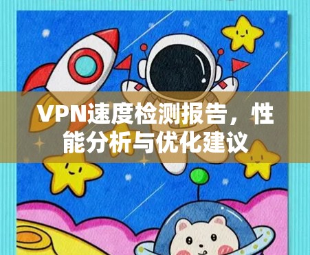 VPN速度检测报告，性能分析与优化建议