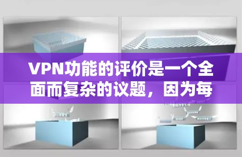 VPN功能的评价是一个全面而复杂的议题，因为每个VPN都有其独特的技术和功能。然而，我可以从以下几个方面对VPN的功能进行初步评估
