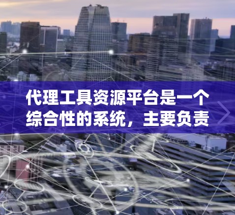 代理工具资源平台是一个综合性的系统,主要负责资源的代理转换、管理以及相关操作。以下是其核心功能的详细说明 代理工具资源平台是一个综合性的系统,主要负责资源的代理转换、管理以及相关操作。以下是其核心功能的详细说明