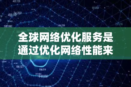 全球网络优化服务是通过优化网络性能来提高网络效率和用户体验的重要技术。以下是详细的步骤和建议，帮助您实现全球网络优化
