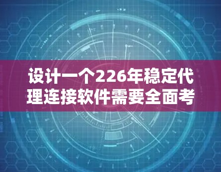 设计一个226年稳定代理连接软件需要全面考虑多个方面，包括网络、数据存储、安全措施以及测试与部署。以下是详细的步骤