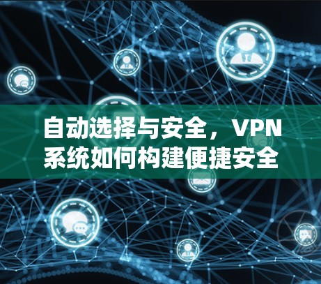 自动选择与安全，VPN系统如何构建便捷安全的网络连接