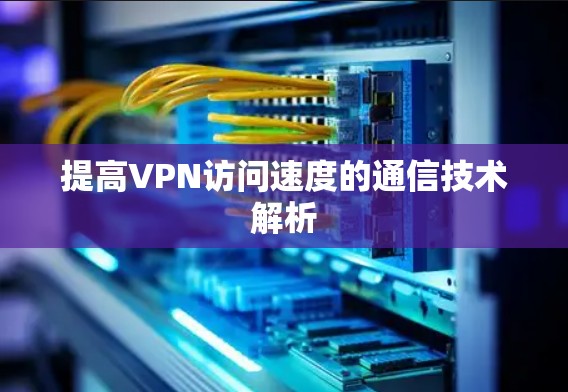 提高VPN访问速度的通信技术解析
