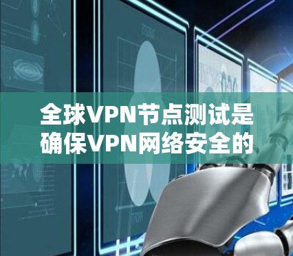 全球VPN节点测试是确保VPN网络安全的重要步骤。通过测试，可以验证VPN设备的加密性能、防火墙配置、流量控制以及安全审计等，确保VPN的安全性。以下是全球VPN节点测试的主要内容和步骤