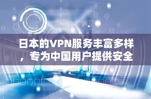 日本的VPN服务丰富多样，专为中国用户提供安全连接的选项。以下是对日本主要VPN服务的详细总结