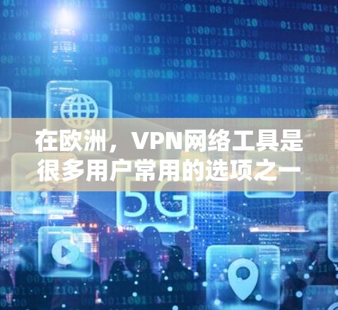 在欧洲，VPN网络工具是很多用户常用的选项之一，用于远程访问网络服务或分享文件。以下是一些常见的 VPN 网站和工具，适合在欧洲地区使用