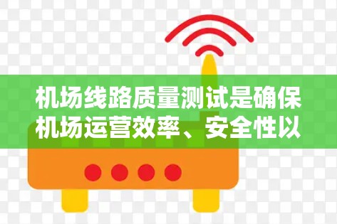 机场线路质量测试是确保机场运营效率、安全性以及符合安全标准的重要环节。以下是机场线路质量测试的详细介绍