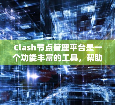 Clash节点管理平台是一个功能丰富的工具，帮助开发者管理节点，优化游戏性能。以下是关于Clash节点管理平台的详细总结