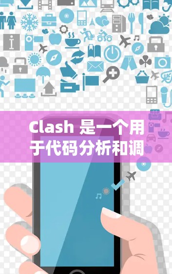 Clash 是一个用于代码分析和调试的工具，广泛应用于软件开发和系统测试领域。以下是关于 Clash 的一些关键功能和使用方法