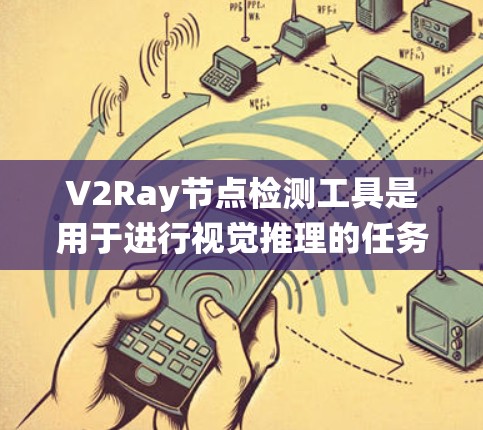V2Ray节点检测工具是用于进行视觉推理的任务，主要用于自动驾驶和图像识别领域。它结合了图像和文字分析，能够从视觉图像中提取有用信息并进行推理。以下是系统性的学习步骤