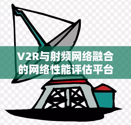 V2R与射频网络融合的网络性能评估平台