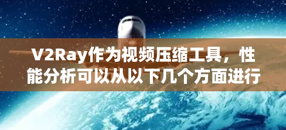 V2Ray作为视频压缩工具，性能分析可以从以下几个方面进行
