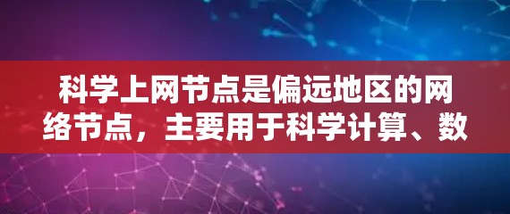 科学上网节点是偏远地区的网络节点，主要用于科学计算、数据处理和科研，因其地理位置和通信条件的限制，发展迅速。以下是关于科学上网节点的详细总结